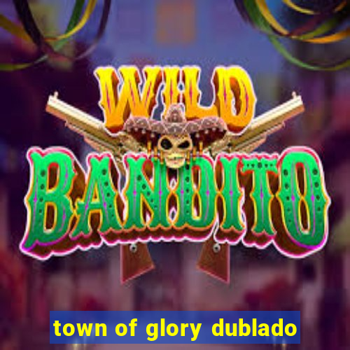 town of glory dublado